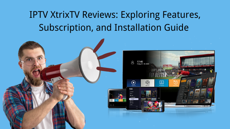 XtrixTV IPTV Reviews: Exploring Features, Subscription, and Installation Guide
